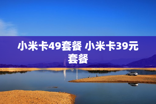 小米卡49套餐 小米卡39元套餐