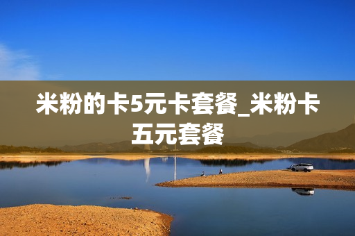 米粉的卡5元卡套餐_米粉卡五元套餐