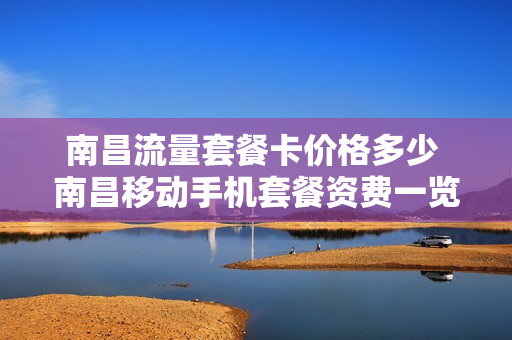 南昌流量套餐卡价格多少 南昌移动手机套餐资费一览表