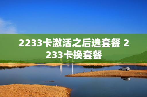 2233卡激活之后选套餐 2233卡换套餐