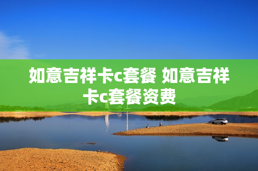 如意吉祥卡c套餐 如意吉祥卡c套餐资费