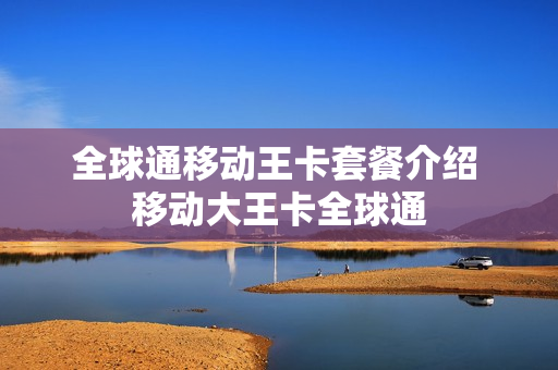 全球通移动王卡套餐介绍 移动大王卡全球通