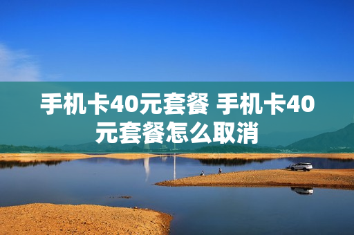 手机卡40元套餐 手机卡40元套餐怎么取消