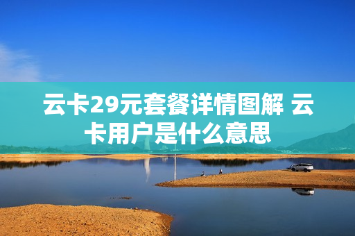 云卡29元套餐详情图解 云卡用户是什么意思