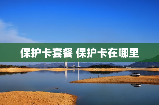 保护卡套餐 保护卡在哪里