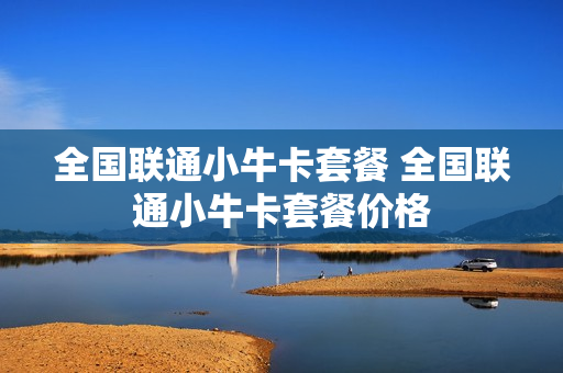 全国联通小牛卡套餐 全国联通小牛卡套餐价格
