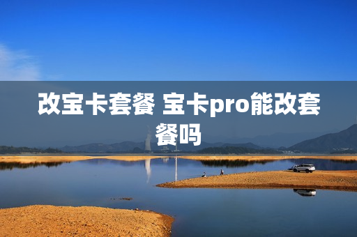 改宝卡套餐 宝卡pro能改套餐吗