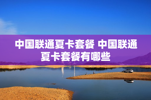 中国联通夏卡套餐 中国联通夏卡套餐有哪些