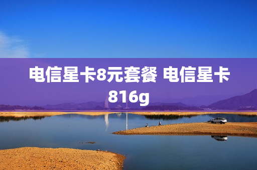 电信星卡8元套餐 电信星卡816g