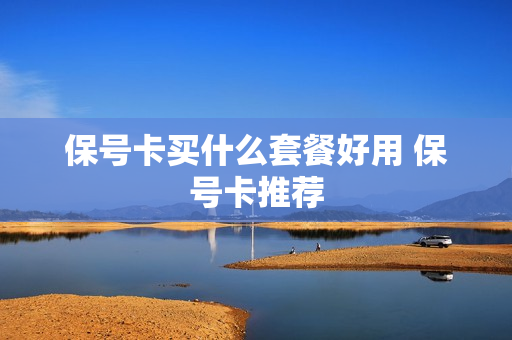 保号卡买什么套餐好用 保号卡推荐