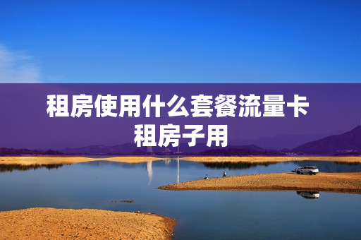 租房使用什么套餐流量卡 租房子用
