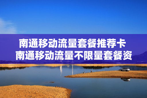 南通移动流量套餐推荐卡 南通移动流量不限量套餐资费