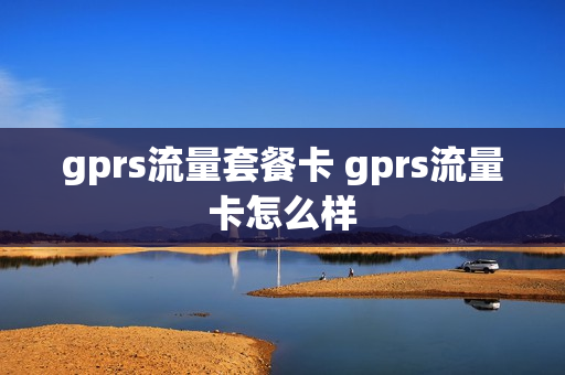 gprs流量套餐卡 gprs流量卡怎么样