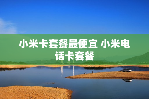 小米卡套餐最便宜 小米电话卡套餐