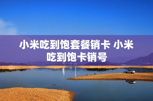 小米吃到饱套餐销卡 小米吃到饱卡销号