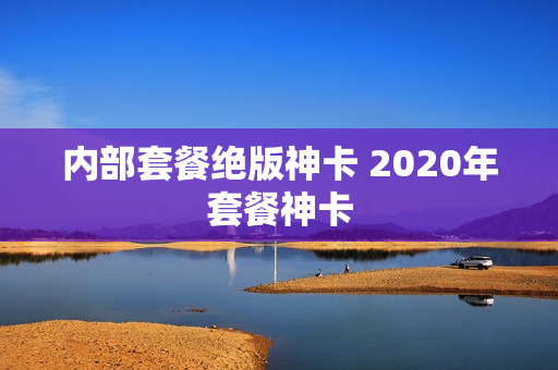 内部套餐绝版神卡 2020年套餐神卡