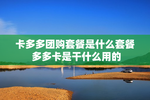 卡多多团购套餐是什么套餐 多多卡是干什么用的