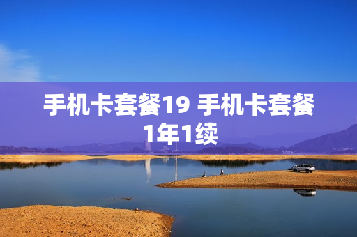手机卡套餐19 手机卡套餐1年1续
