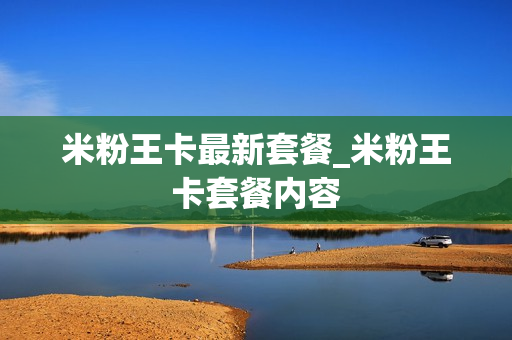 米粉王卡最新套餐_米粉王卡套餐内容