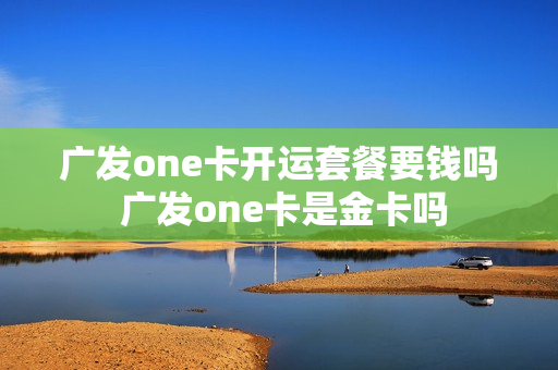 广发one卡开运套餐要钱吗 广发one卡是金卡吗