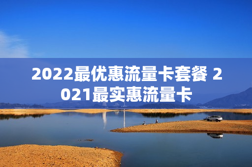 2022最优惠流量卡套餐 2021最实惠流量卡
