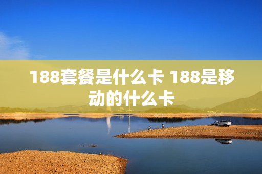 188套餐是什么卡 188是移动的什么卡