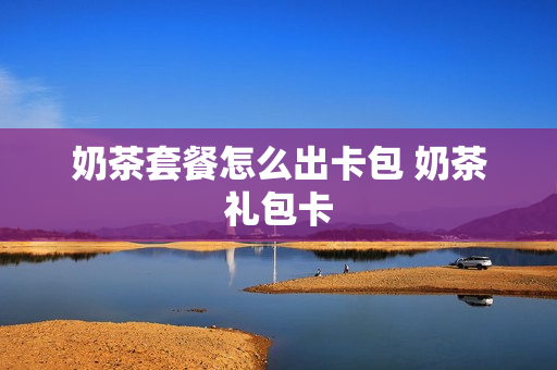 奶茶套餐怎么出卡包 奶茶礼包卡