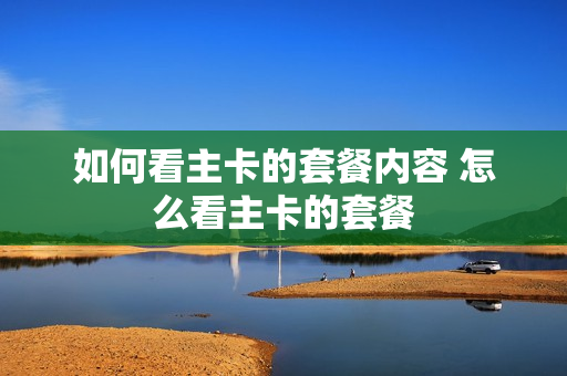 如何看主卡的套餐内容 怎么看主卡的套餐