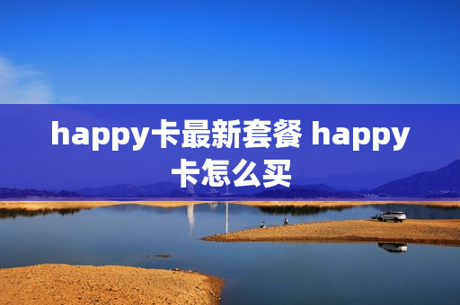 happy卡最新套餐 happy卡怎么买