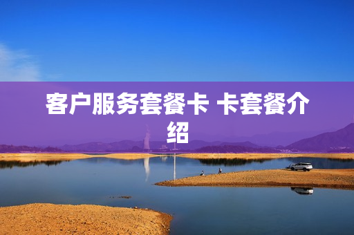 客户服务套餐卡 卡套餐介绍