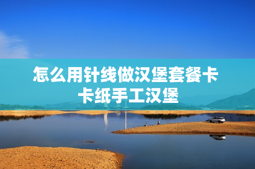 怎么用针线做汉堡套餐卡 卡纸手工汉堡