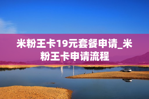 米粉王卡19元套餐申请_米粉王卡申请流程