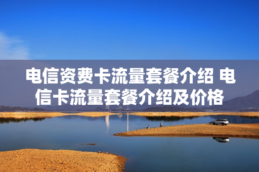 电信资费卡流量套餐介绍 电信卡流量套餐介绍及价格