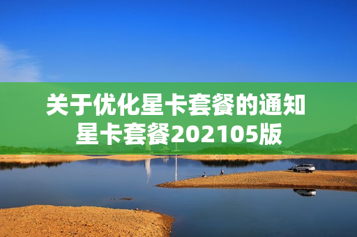 关于优化星卡套餐的通知 星卡套餐202105版