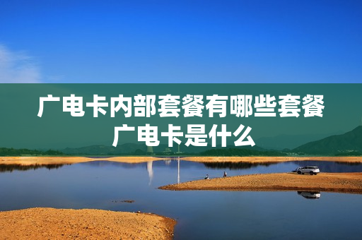 广电卡内部套餐有哪些套餐 广电卡是什么