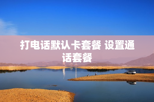 打电话默认卡套餐 设置通话套餐