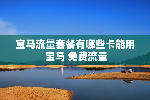 宝马流量套餐有哪些卡能用 宝马 免费流量