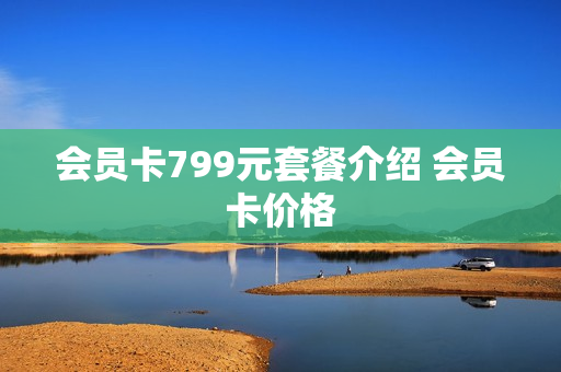 会员卡799元套餐介绍 会员卡价格