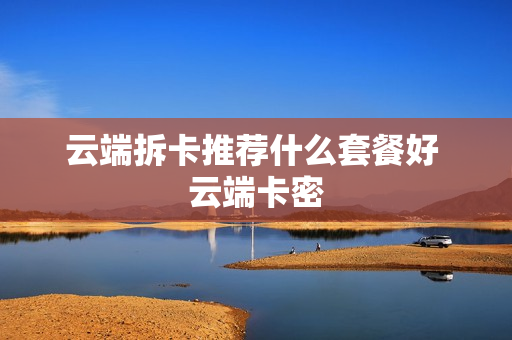 云端拆卡推荐什么套餐好 云端卡密