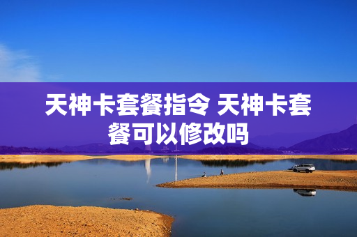 天神卡套餐指令 天神卡套餐可以修改吗