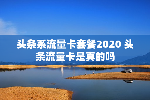 头条系流量卡套餐2020 头条流量卡是真的吗