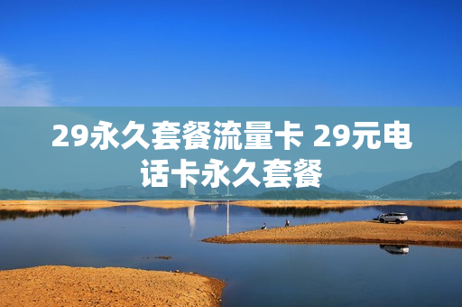 29永久套餐流量卡 29元电话卡永久套餐