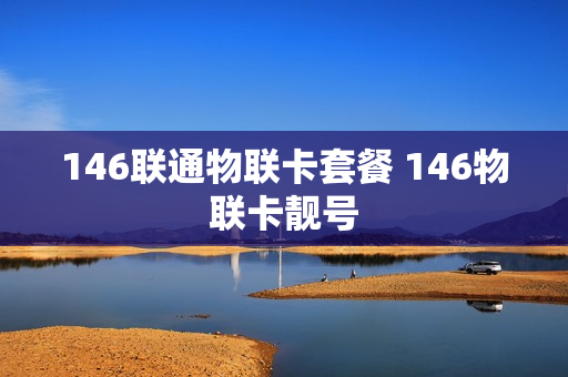 146联通物联卡套餐 146物联卡靓号