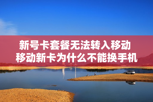 新号卡套餐无法转入移动 移动新卡为什么不能换手机