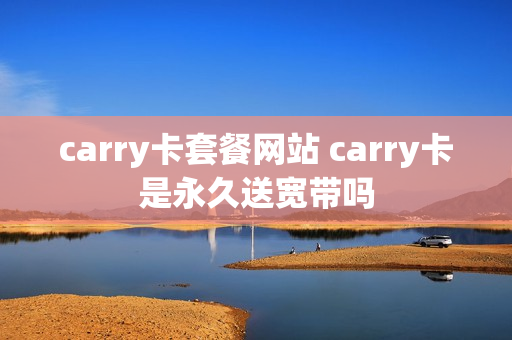 carry卡套餐网站 carry卡是永久送宽带吗