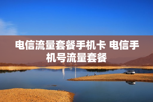 电信流量套餐手机卡 电信手机号流量套餐