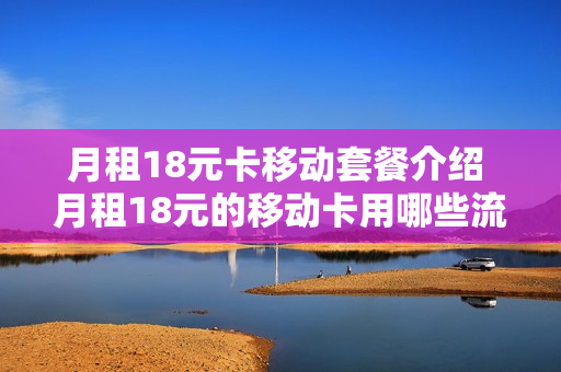 月租18元卡移动套餐介绍 月租18元的移动卡用哪些流量套餐比较划算