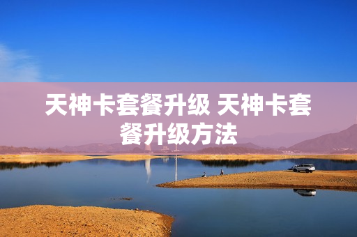 天神卡套餐升级 天神卡套餐升级方法