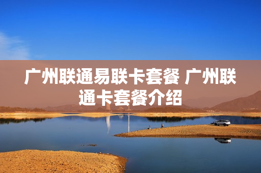 广州联通易联卡套餐 广州联通卡套餐介绍