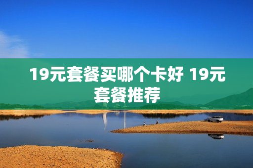 19元套餐买哪个卡好 19元套餐推荐